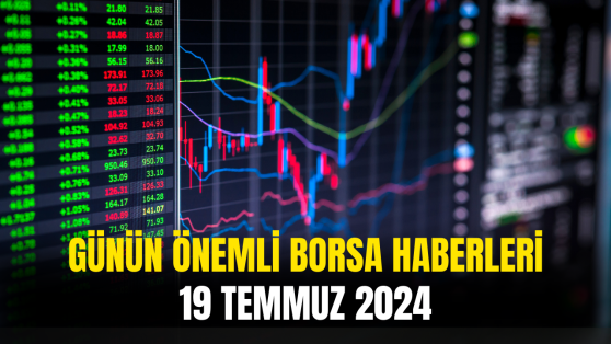 Günün Önemli Şirket Ve Borsa Haberleri 19 Temmuz 2024