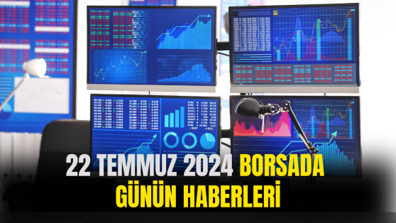 Günün Önemli Şirket Ve Borsa Haberleri 22 Temmuz 2024